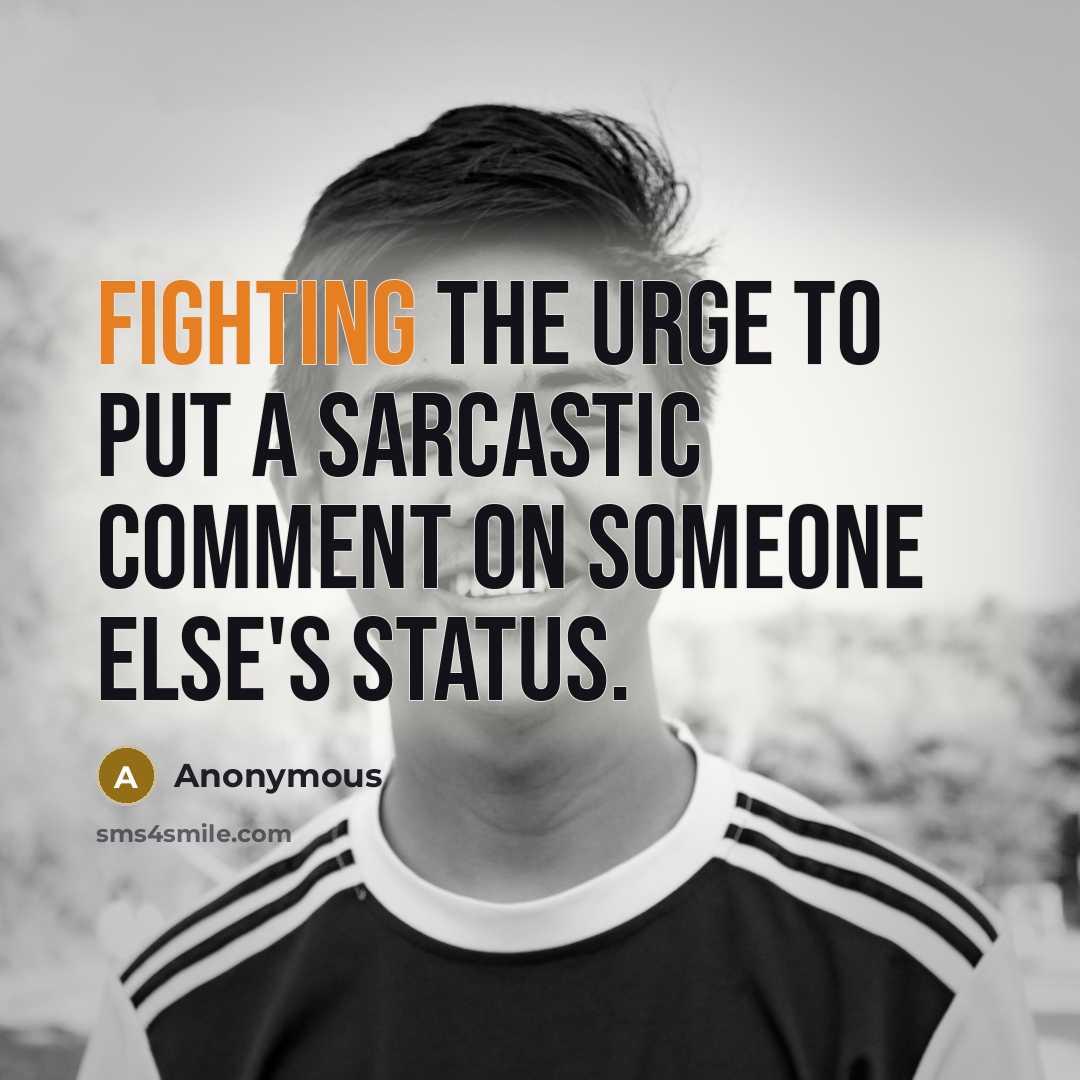 “Fighting the urge to put a sarcastic comment on someone else's status.” quote by Anonymous