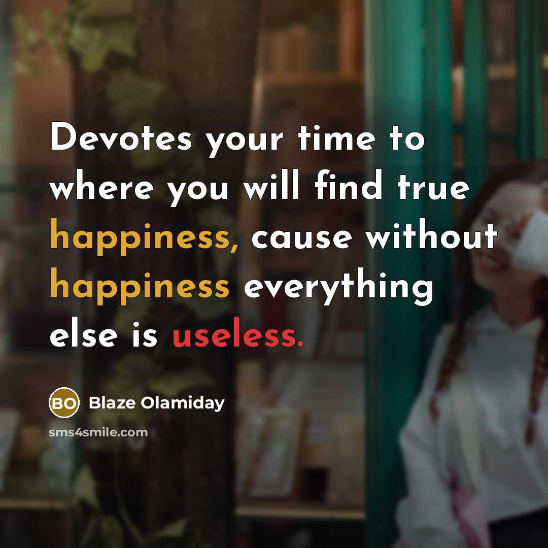“Devotes your time to where you will find true happiness, cause without happiness everything else is useless.” quote by Blaze Olamiday