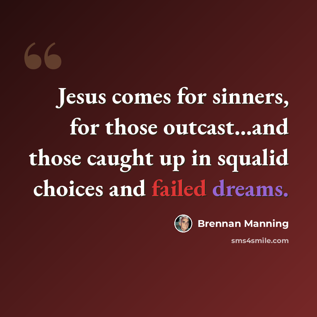 “Jesus comes for sinners, for those outcast...and those caught up in squalid choices and failed dreams.” quote by Brennan Manning