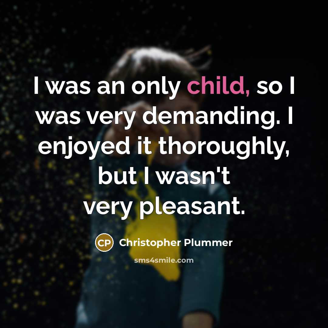“I was an only child, so I was very demanding. I enjoyed it thoroughly, but I wasn't very pleasant.” quote by Christopher Plummer