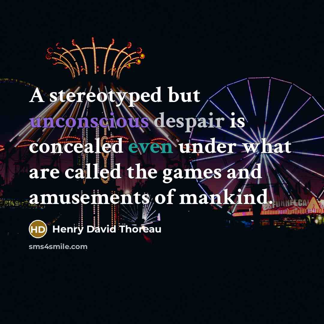 “A stereotyped but unconscious despair is concealed even under what are called the games and amusements of mankind.” quote by Henry David Thoreau