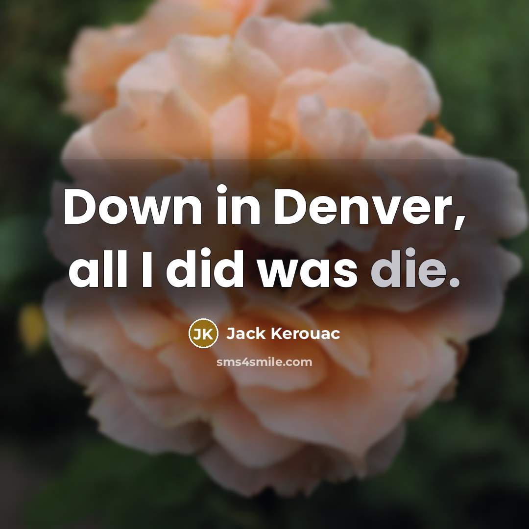 “Down in Denver, all I did was die.” quote by Jack Kerouac