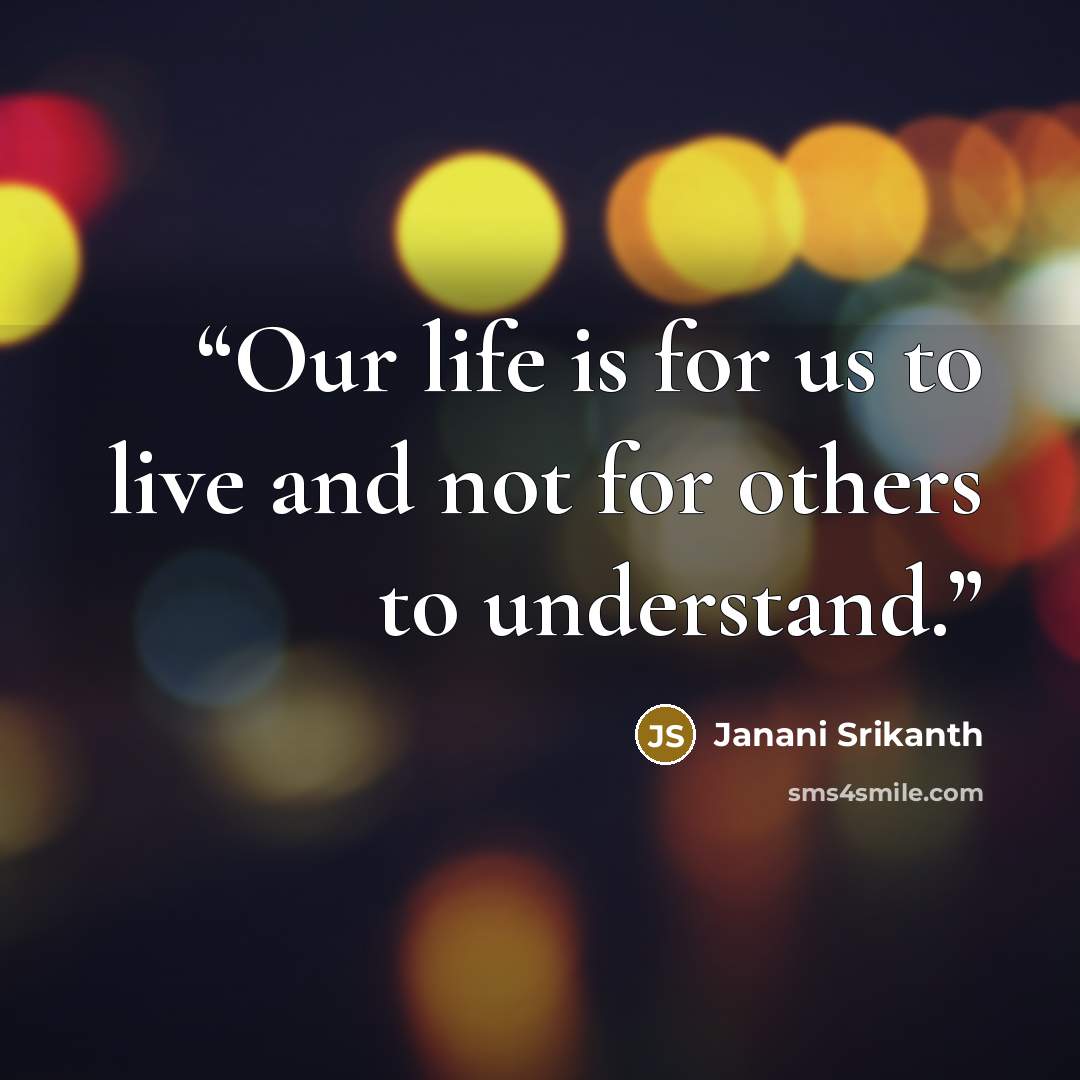 “Our life is for us to live and not for others to understand.” quote by Janani Srikanth