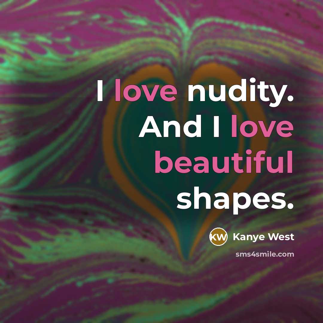 “I love nudity. And I love beautiful shapes.” quote by Kanye West