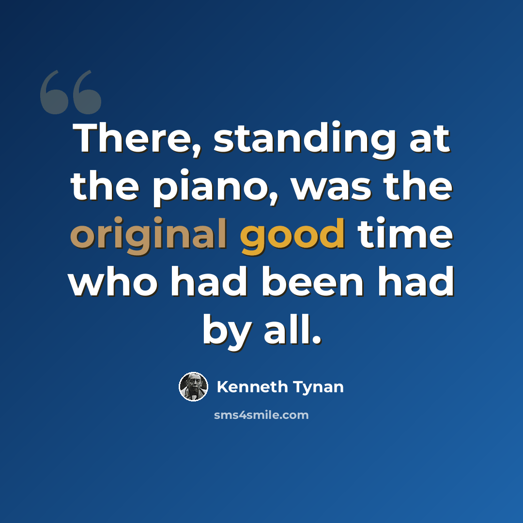 “There, standing at the piano, was the original good time who had been had by all.” quote by Kenneth Tynan