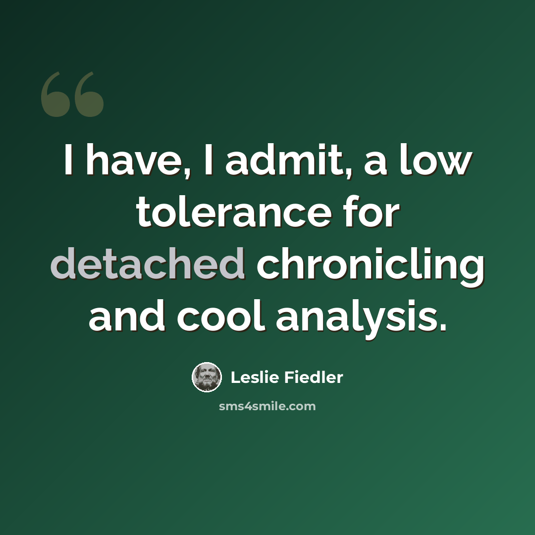“I have, I admit, a low tolerance for detached chronicling and cool analysis.” quote by Leslie Fiedler
