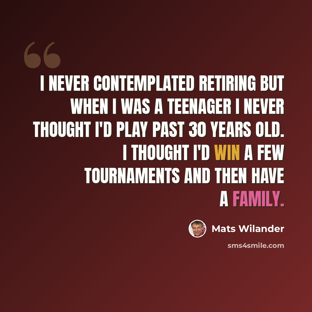 “I never contemplated retiring but when I was a teenager I never thought I'd play past 30 years old. I thought I'd win a few tournaments and then have a family.” quote by Mats Wilander