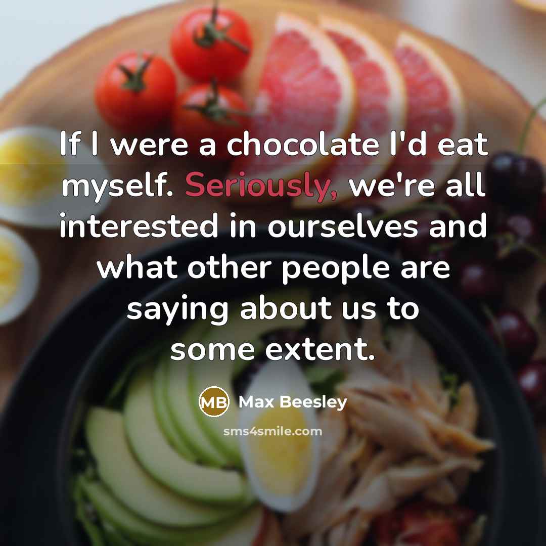 “If I were a chocolate I'd eat myself. Seriously, we're all interested in ourselves and what other people are saying about us to some extent.” quote by Max Beesley
