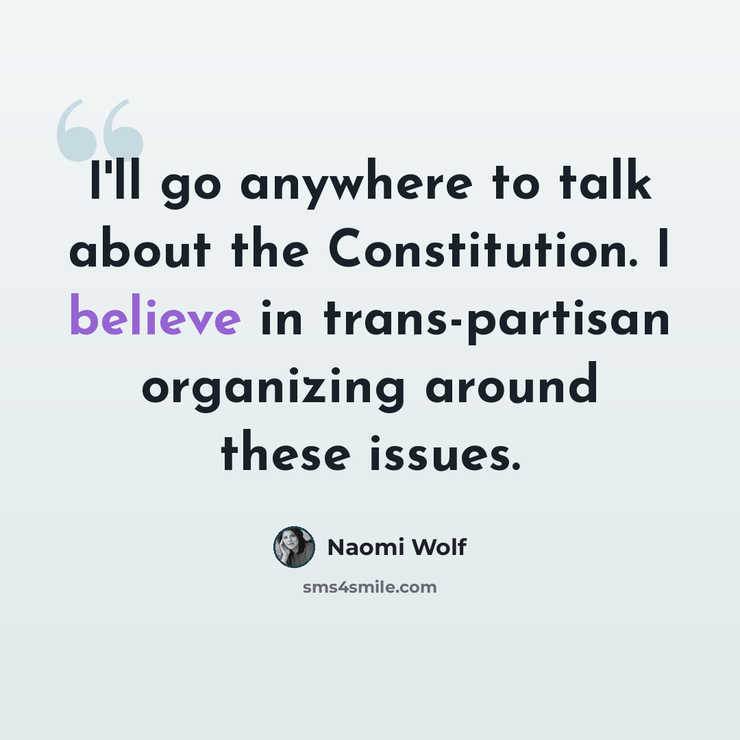 “I'll go anywhere to talk about the Constitution. I believe in trans-partisan organizing around these issues.” quote by Naomi Wolf
