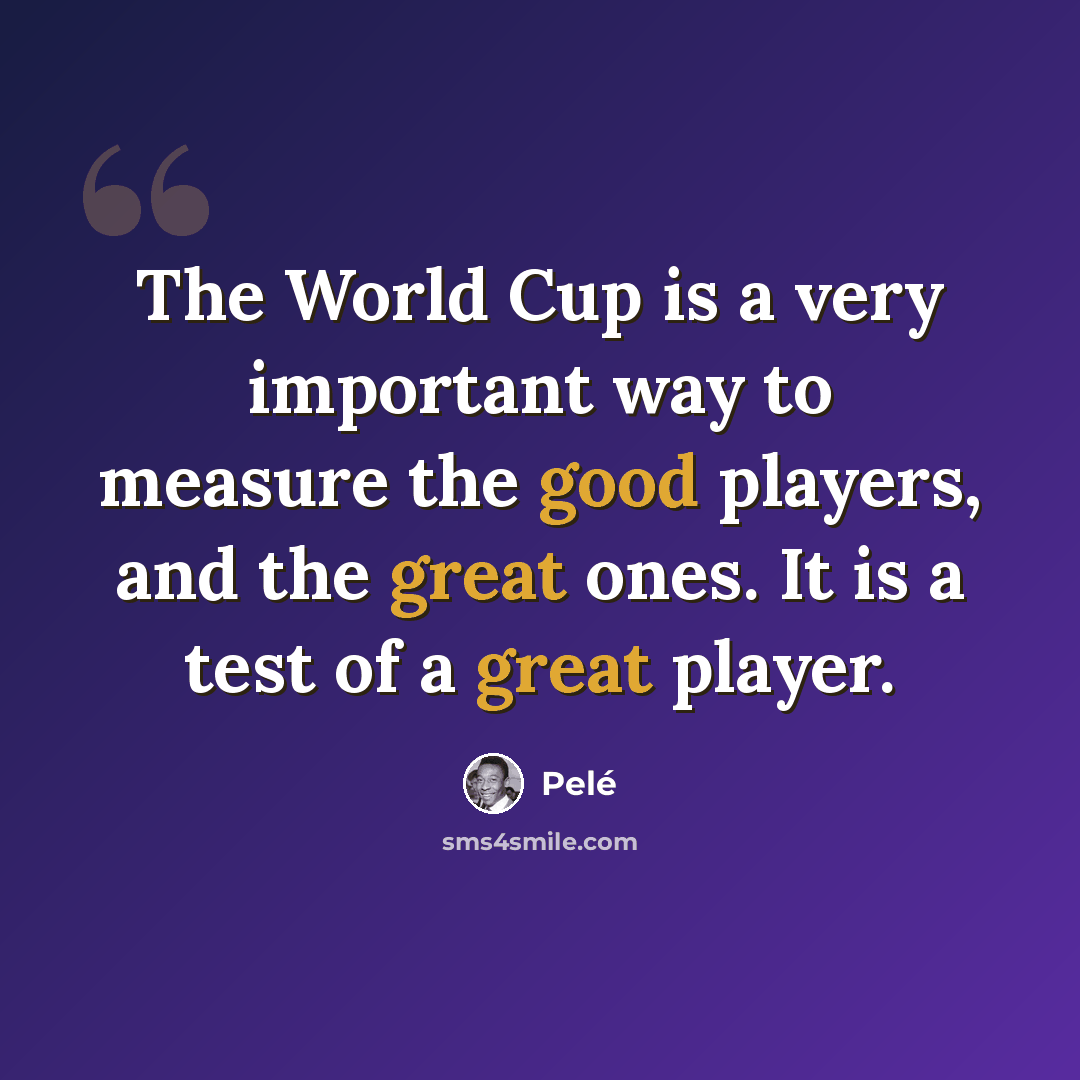 “The World Cup is a very important way to measure the good players, and the great ones. It is a test of a great player.” quote by Pele
