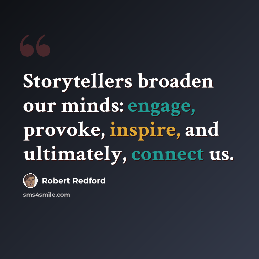 “Storytellers broaden our minds: engage, provoke, inspire, and ultimately, connect us.” quote by Robert Redford