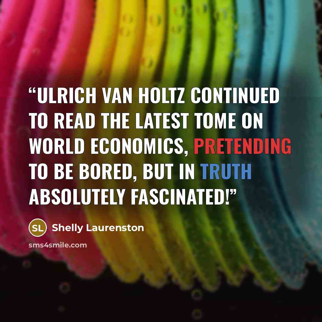 “Ulrich Van Holtz continued to read the latest tome on world economics, pretending to be bored, but in truth absolutely fascinated!” quote by Shelly Laurenston