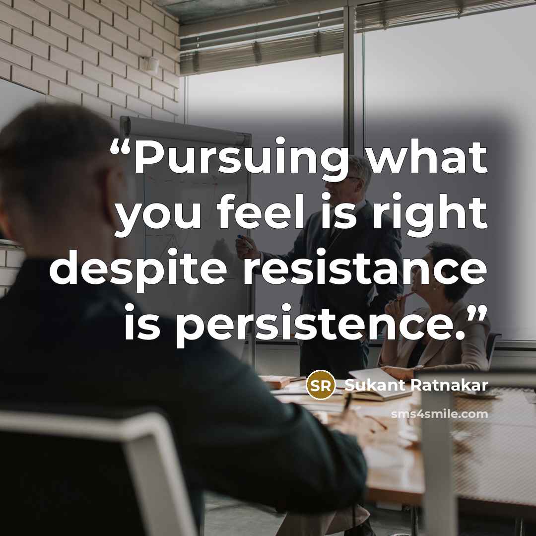 “Pursuing what you feel is right despite resistance is persistence.” quote by Sukant Ratnakar