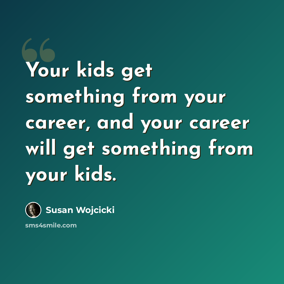 “Your kids get something from your career, and your career will get something from your kids.” quote by Susan Wojcicki