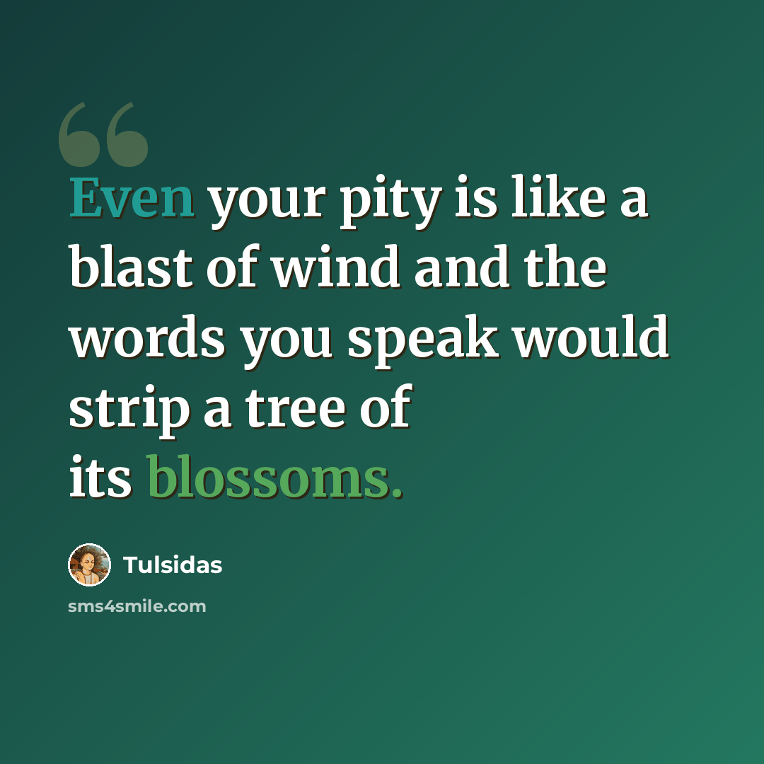 “Even your pity is like a blast of wind and the words you speak would strip a tree of its blossoms.” quote by Tulsidas
