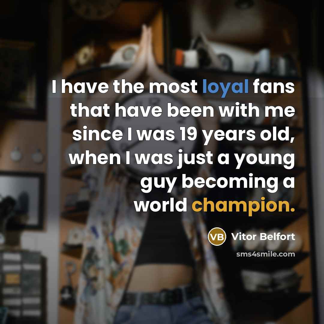 “I have the most loyal fans that have been with me since I was 19 years old, when I was just a young guy becoming a world champion.” quote by Vitor Belfort