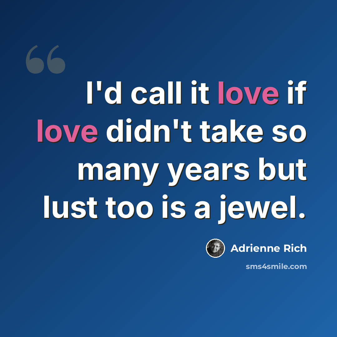 “I'd call it love if love didn't take so many years but lust too is a jewel.” quote by Adrienne Rich