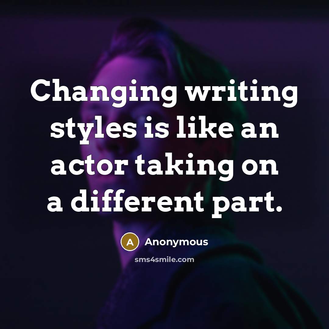 “Changing writing styles is like an actor taking on a different part.” quote by Anonymous