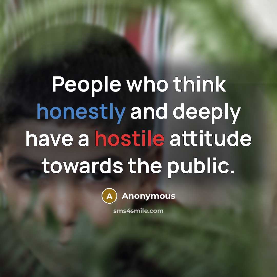 “People who think honestly and deeply have a hostile attitude towards the public.” quote by Anonymous