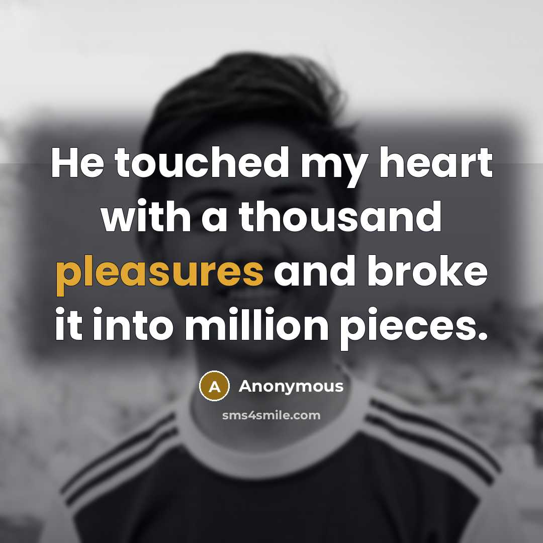 “He touched my heart with a thousand pleasures and broke it into million pieces.” quote by Anonymous