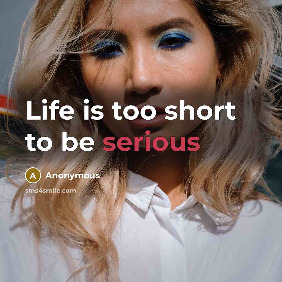 “Life is too short to be serious” quote by Anonymous