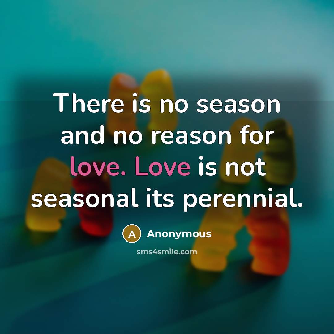 “There is no season and no reason for love. Love is not seasonal its perennial.” quote by Anonymous