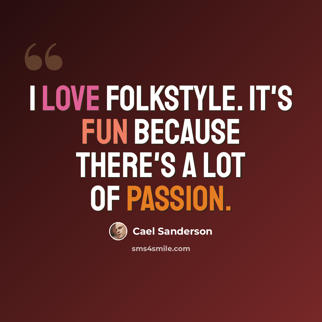 “I love folkstyle. It's fun because there's a lot of passion.” quote by Cael Sanderson