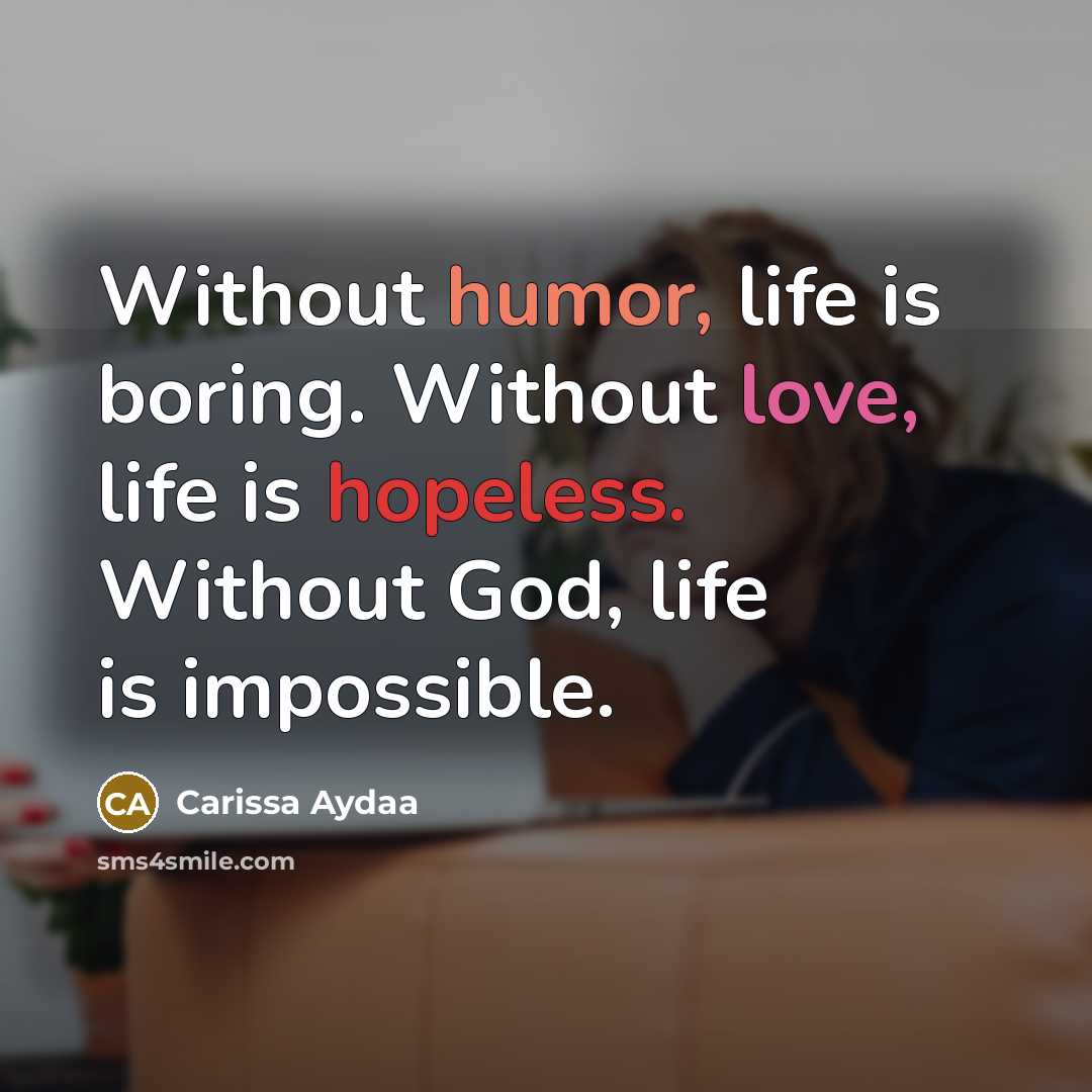 “Without humor, life is boring. Without love, life is hopeless. Without God, life is impossible.” quote by Carissa Aydaa