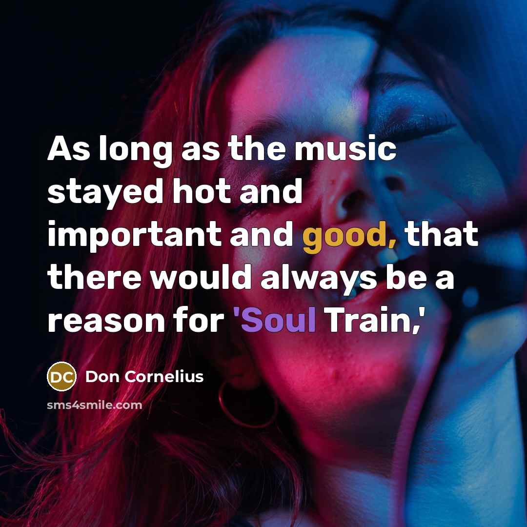 “As long as the music stayed hot and important and good, that there would always be a reason for 'Soul Train,'” quote by Don Cornelius