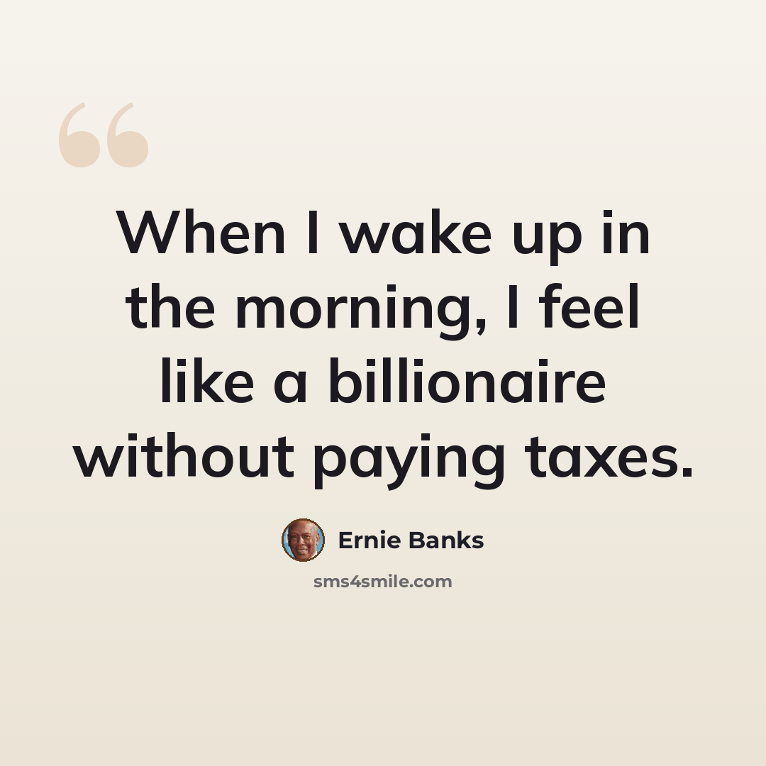 “When I wake up in the morning, I feel like a billionaire without paying taxes.” quote by Ernie Banks