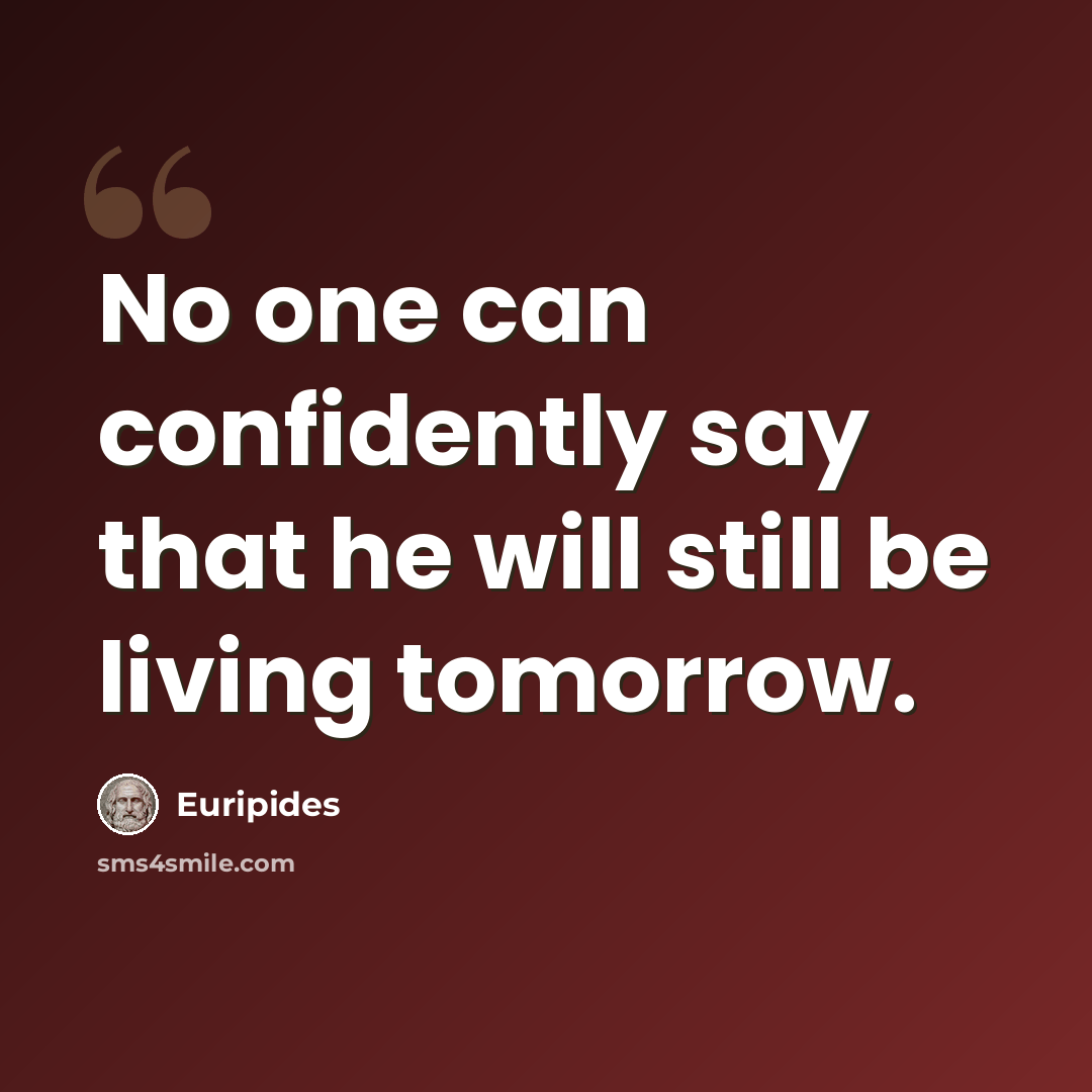 “No one can confidently say that he will still be living tomorrow.” quote by Euripides