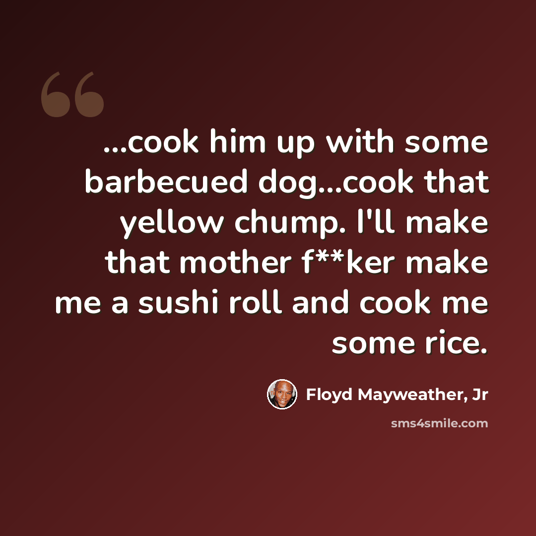 “...cook him up with some barbecued dog...cook that yellow chump. I'll make that mother f**ker make me a sushi roll and cook me some rice.” quote by Floyd Mayweather, Jr