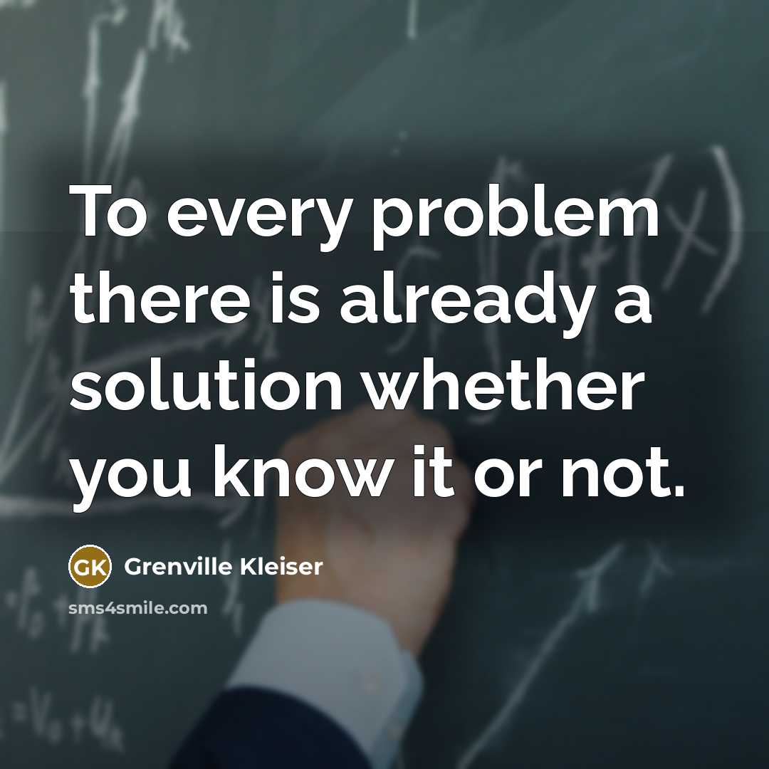 “To every problem there is already a solution whether you know it or not.” quote by Grenville Kleiser