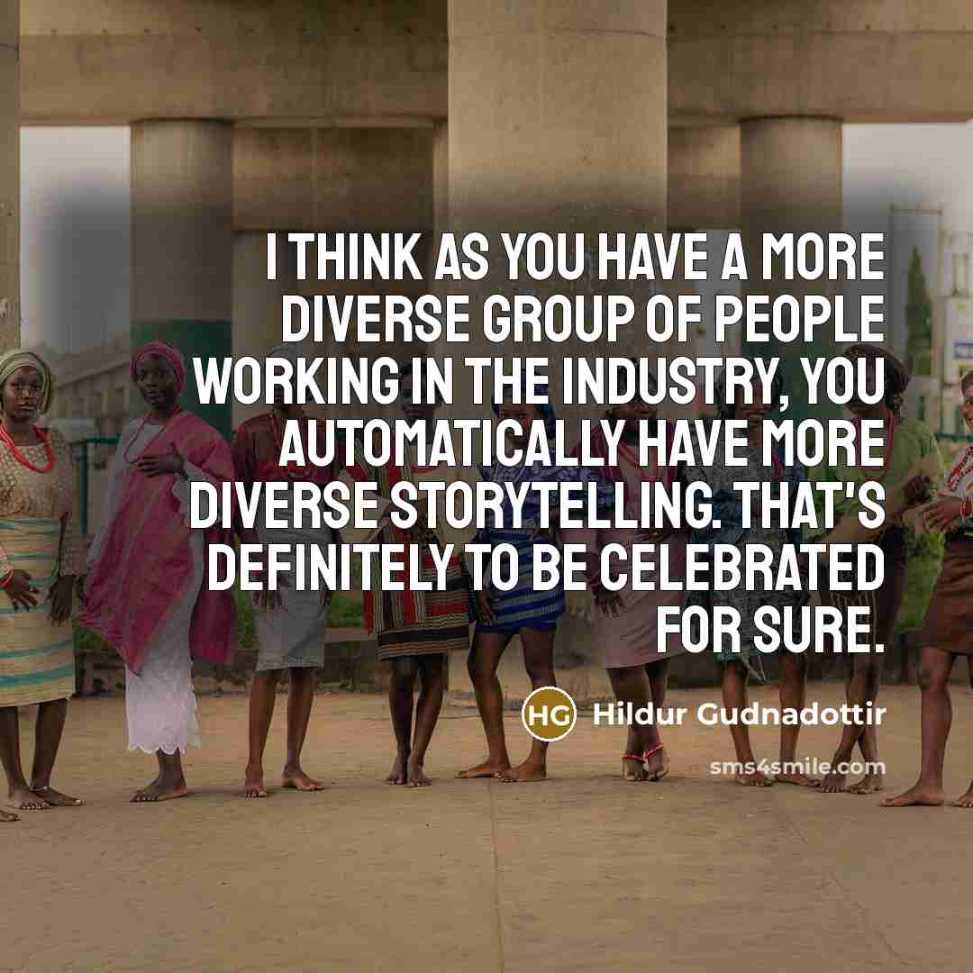 “I think as you have a more diverse group of people working in the industry, you automatically have more diverse storytelling. That's definitely to be celebrated for sure.” quote by Hildur Gudnadottir