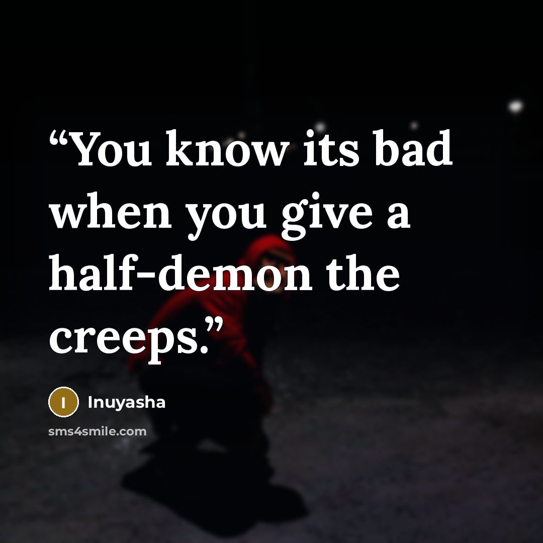 “You know its bad when you give a half-demon the creeps.” quote by Inuyasha