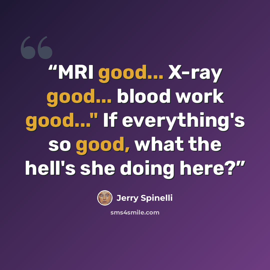 “MRI good... X-ray good... blood work good..." If everything's so good, what the hell's she doing here?” quote by Jerry Spinelli
