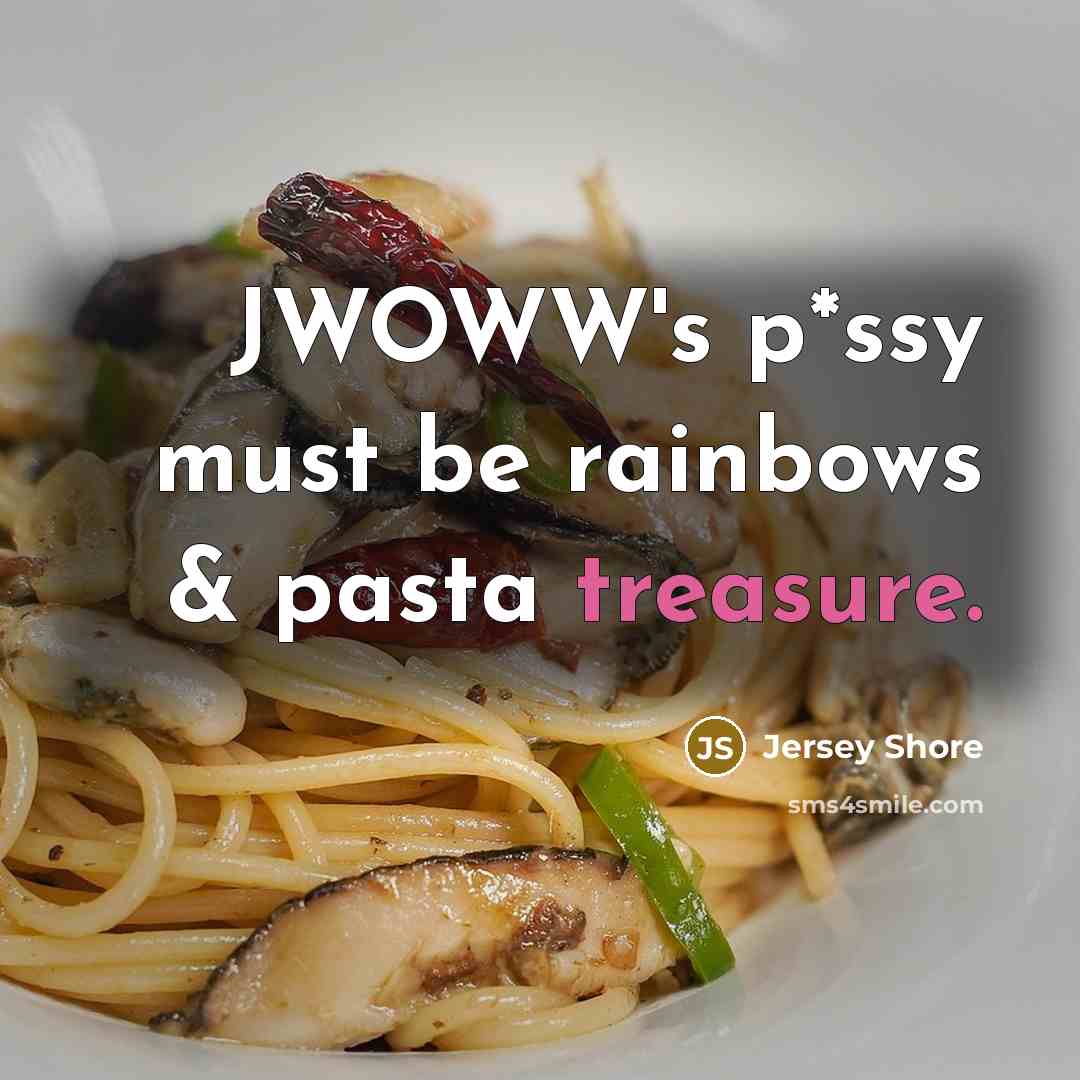 “JWOWW's p*ssy must be rainbows & pasta treasure.” quote by Jersey Shore