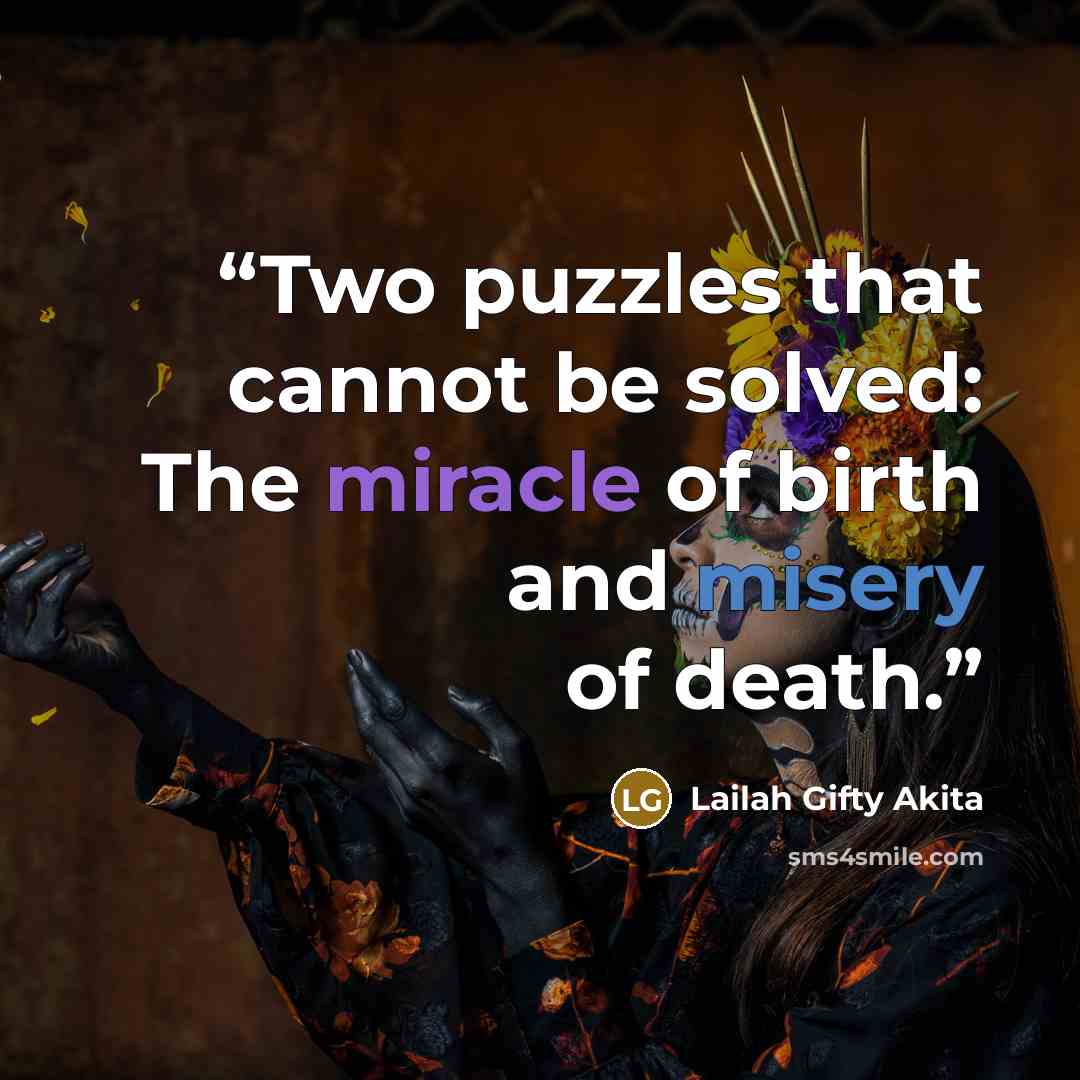 “Two puzzles that cannot be solved: The miracle of birth and misery of death.” quote by Lailah Gifty Akita