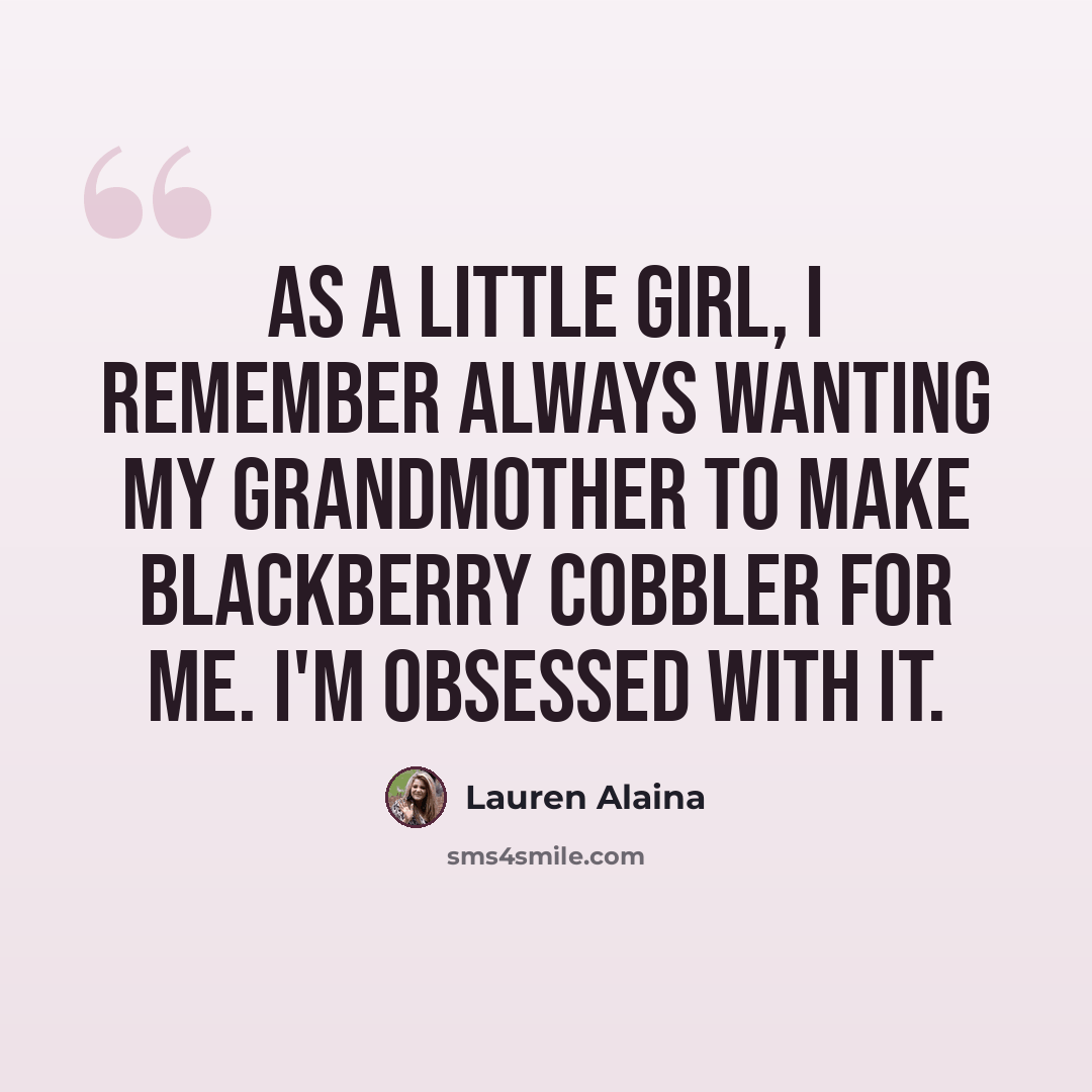 “As a little girl, I remember always wanting my grandmother to make blackberry cobbler for me. I'm obsessed with it.” quote by Lauren Alaina