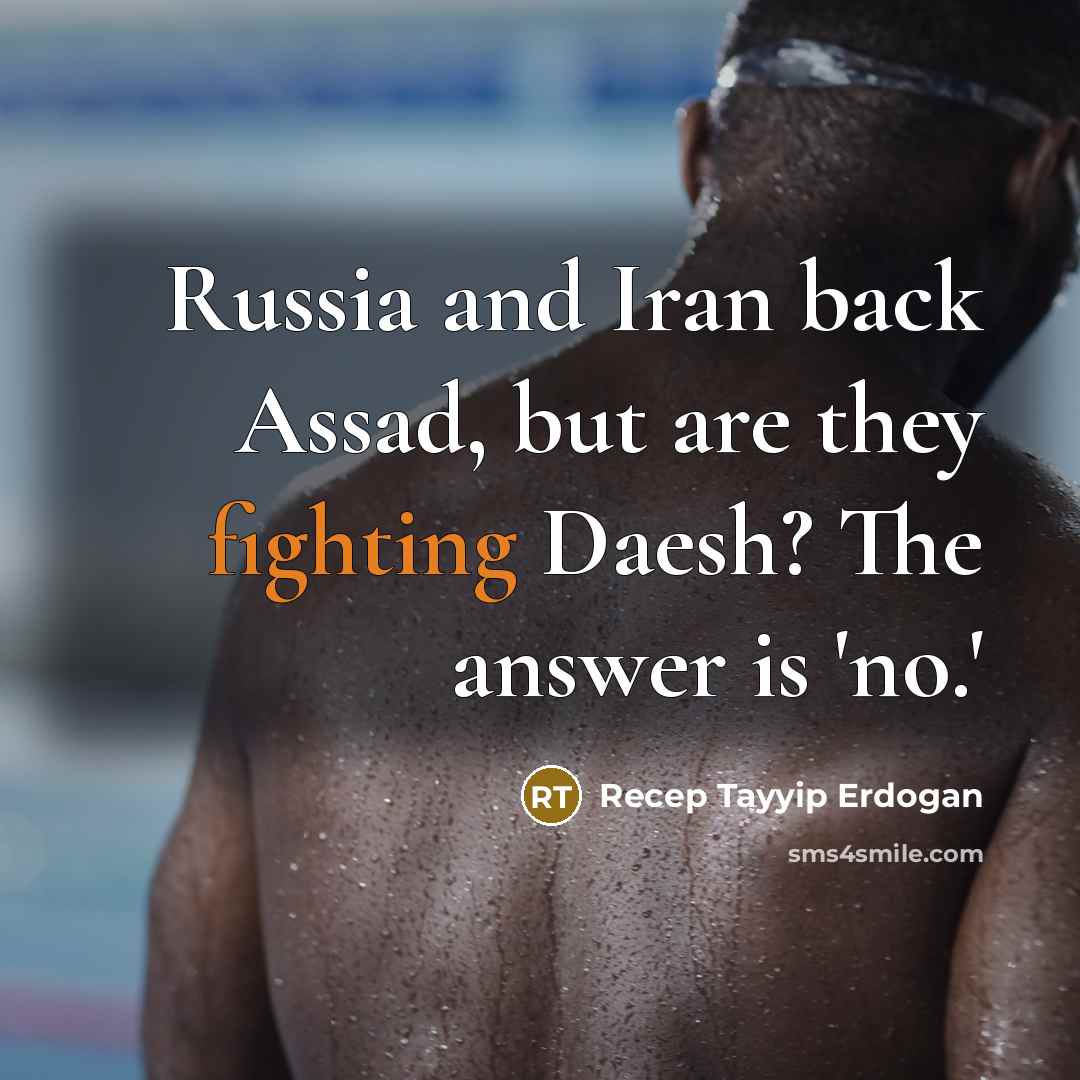 “Russia and Iran back Assad, but are they fighting Daesh? The answer is 'no.'” quote by Recep Tayyip Erdogan