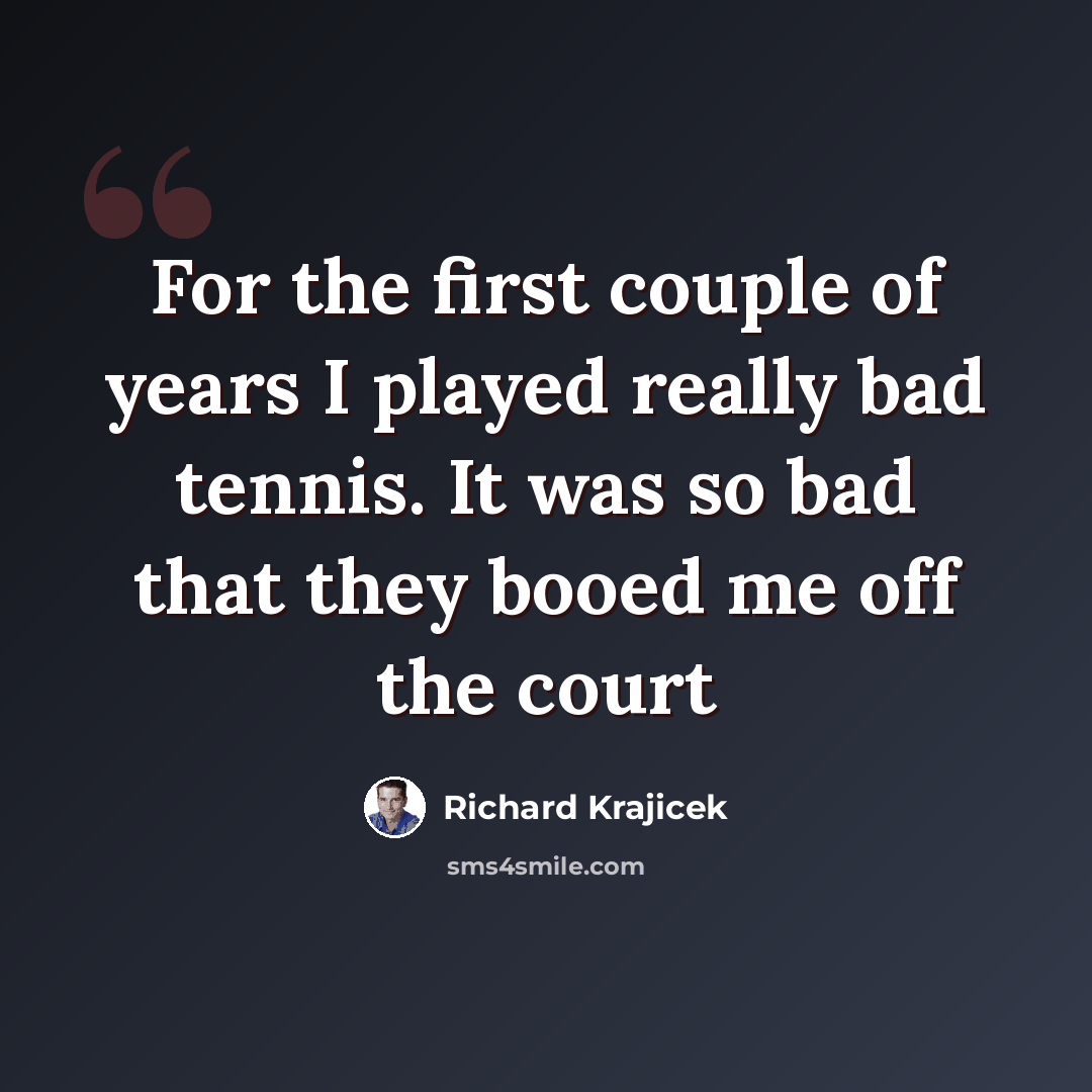 “For the first couple of years I played really bad tennis. It was so bad that they booed me off the court” quote by Richard Krajicek