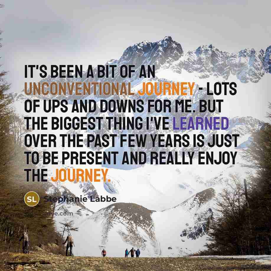 “It's been a bit of an unconventional journey - lots of ups and downs for me. But the biggest thing I've learned over the past few years is just to be present and really enjoy the journey.” quote by Stephanie Labbe