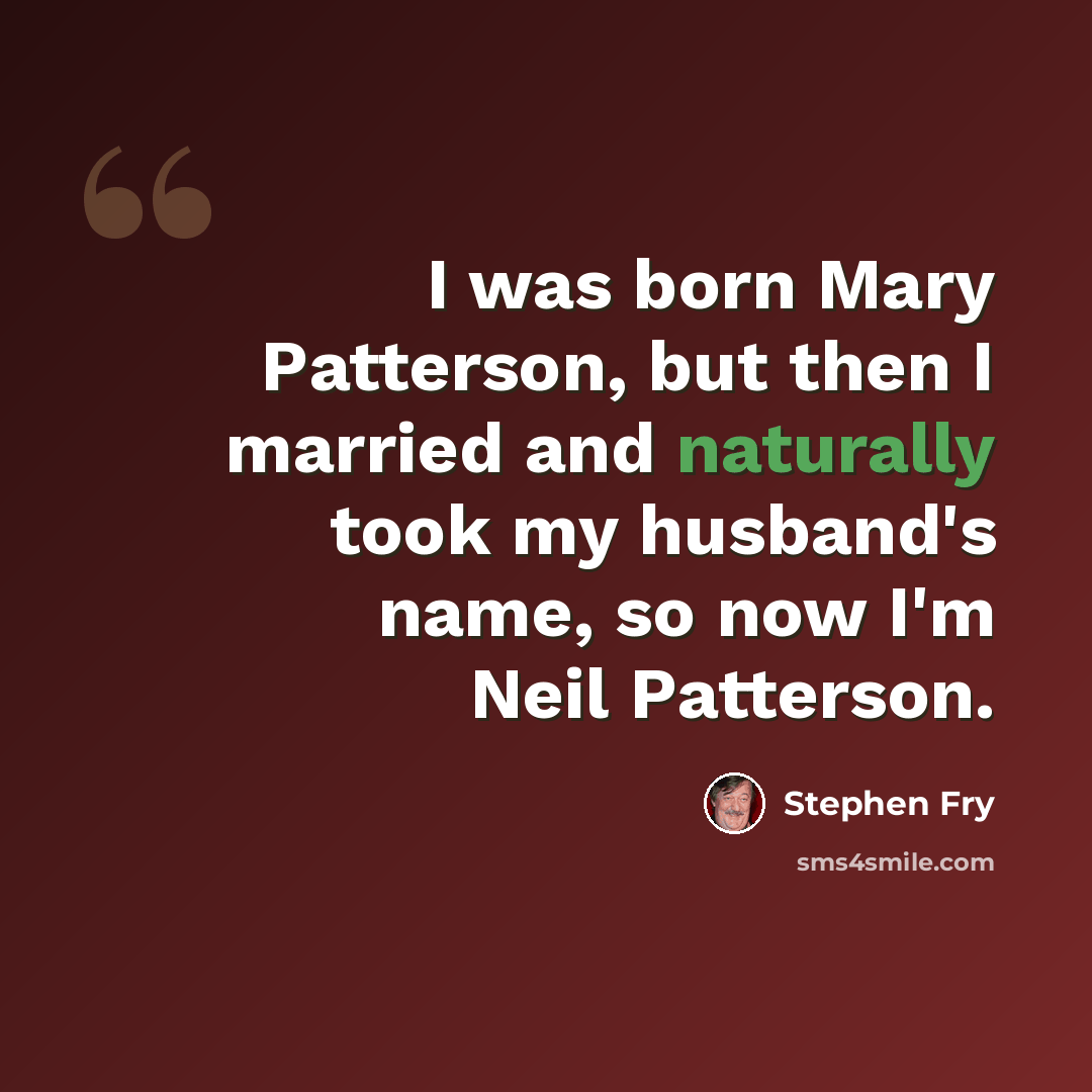 “I was born Mary Patterson, but then I married and naturally took my husband's name, so now I'm Neil Patterson.” quote by Stephen Fry