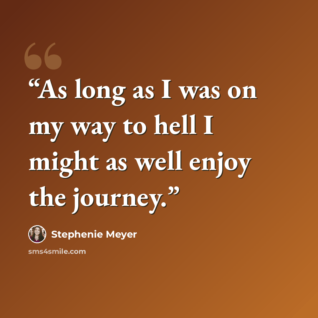 “As long as I was on my way to hell I might as well enjoy the journey.” quote by Stephenie Meyer