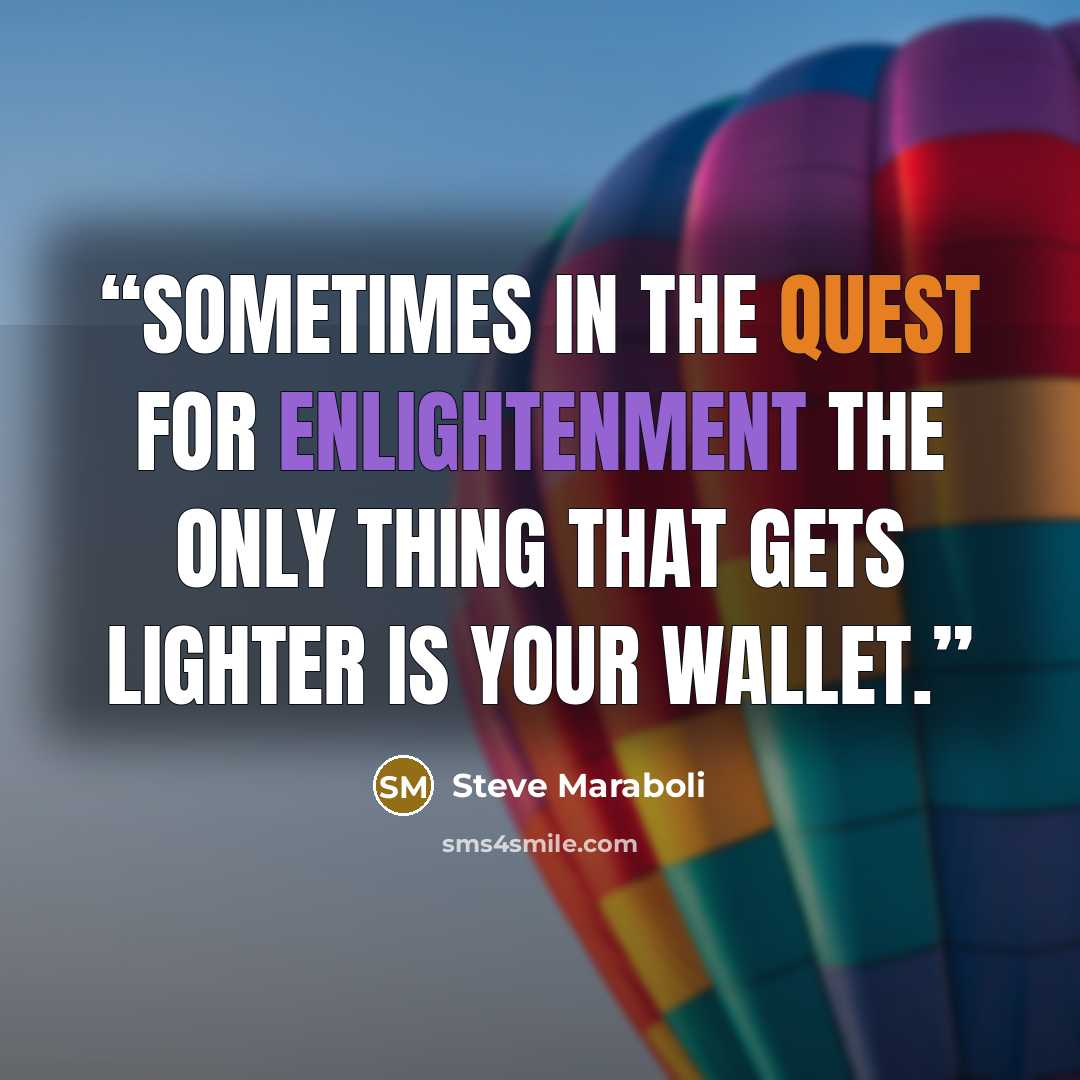 “Sometimes in the quest for enlightenment the only thing that gets lighter is your wallet.” quote by Steve Maraboli