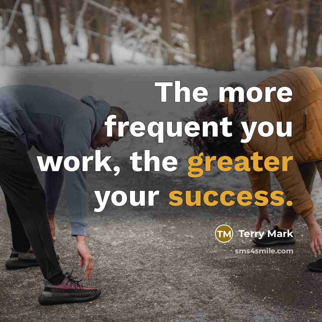“The more frequent you work, the greater your success.” quote by Terry Mark