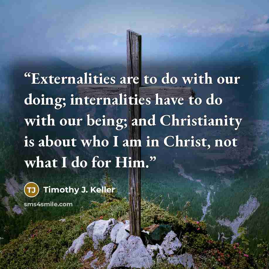 “Externalities are to do with our doing; internalities have to do with our being; and Christianity is about who I am in Christ, not what I do for Him.” quote by Timothy J. Keller