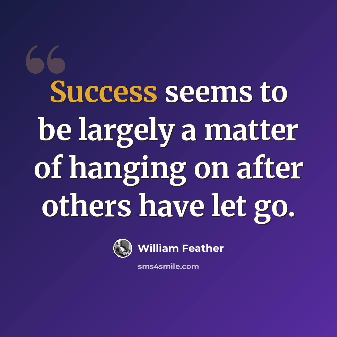 “Success seems to be largely a matter of hanging on after others have let go.” quote by William Feather