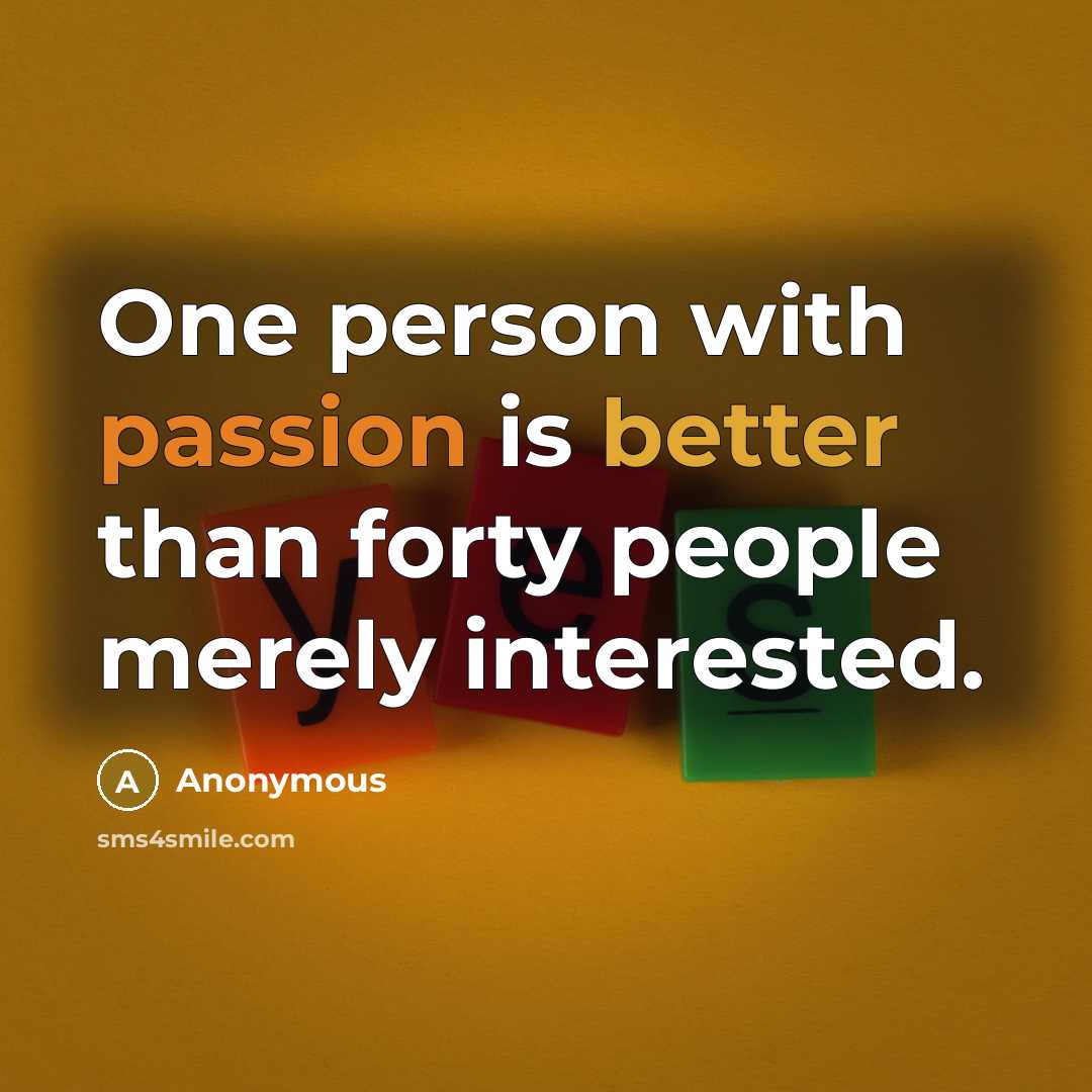 “One person with passion is better than forty people merely interested.” quote by Anonymous