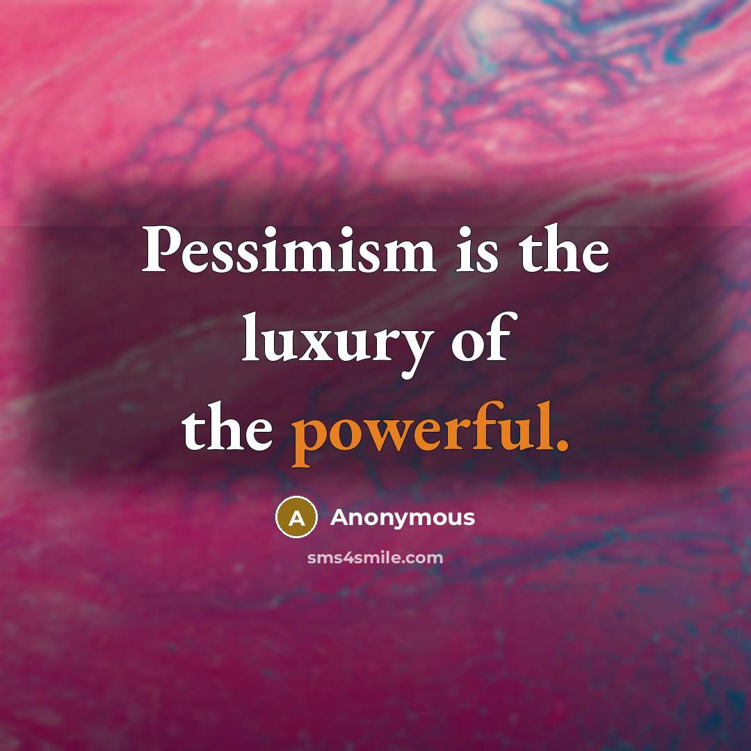 “Pessimism is the luxury of the powerful.” quote by Anonymous